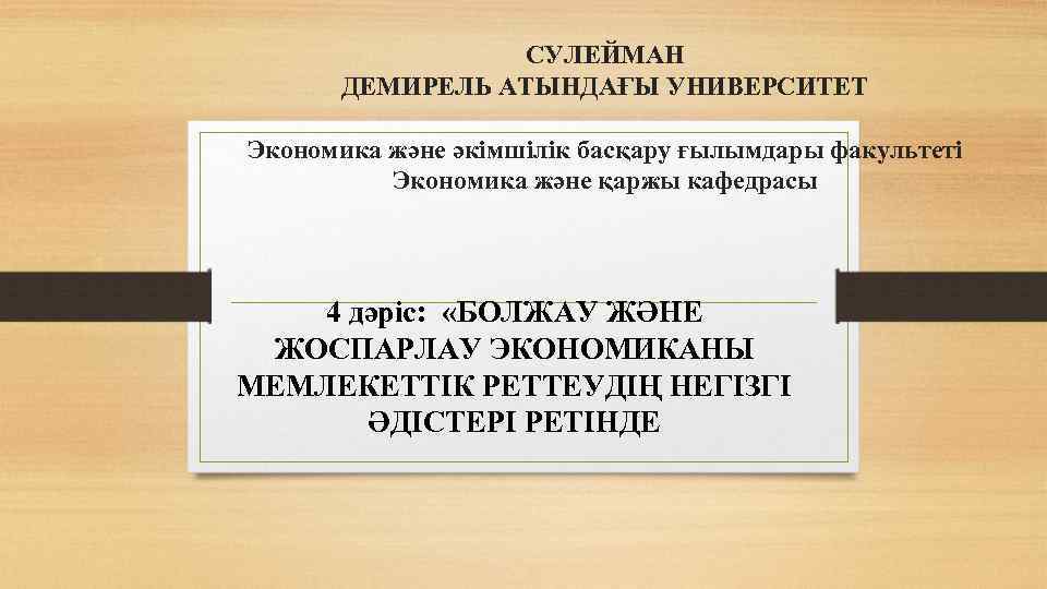 СУЛЕЙМАН ДЕМИРЕЛЬ АТЫНДАҒЫ УНИВЕРСИТЕТ Экономика және әкімшілік басқару ғылымдары факультеті Экономика және қаржы кафедрасы