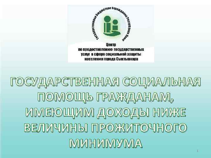 ГОСУДАРСТВЕННАЯ СОЦИАЛЬНАЯ ПОМОЩЬ ГРАЖДАНАМ, ИМЕЮЩИМ ДОХОДЫ НИЖЕ ВЕЛИЧИНЫ ПРОЖИТОЧНОГО МИНИМУМА 1 