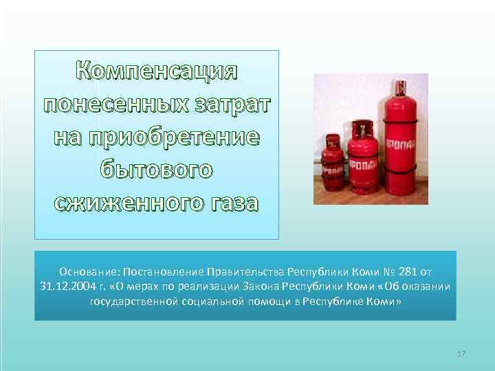 Компенсация понесенных затрат на приобретение бытового сжиженного газа Основание: Постановление Правительства Республики Коми №