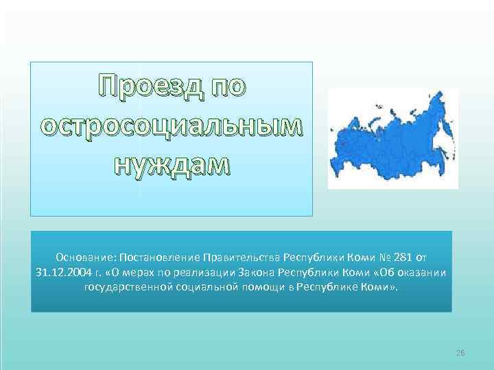 Проезд по остросоциальным нуждам Основание: Постановление Правительства Республики Коми № 281 от 31. 12.