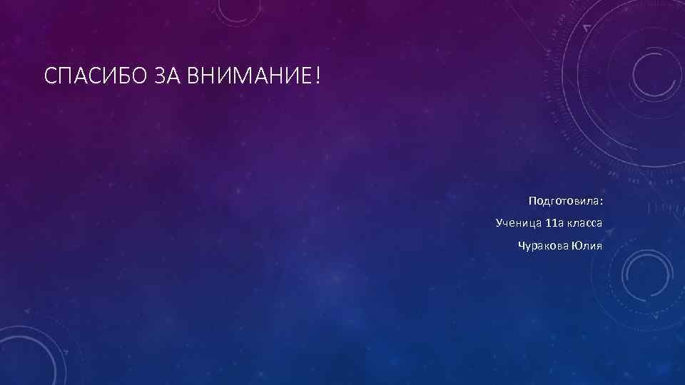 СПАСИБО ЗА ВНИМАНИЕ! Подготовила: Ученица 11 а класса Чуракова Юлия 