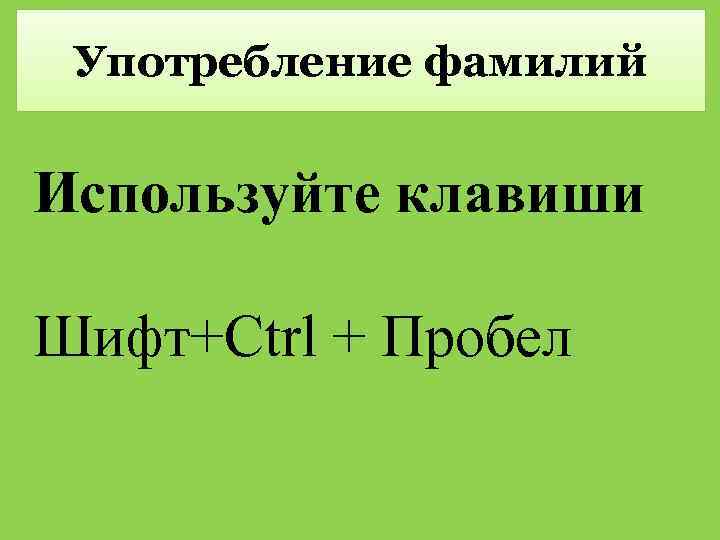 Употребление фамилий Используйте клавиши Шифт+Ctrl + Пробел 