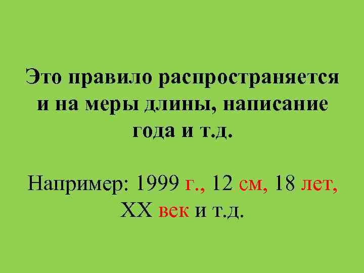 Это правило распространяется и на меры длины, написание года и т. д. Например: 1999