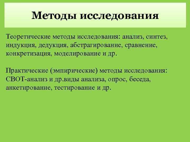 Методы исследования Теоретические методы исследования: анализ, синтез, индукция, дедукция, абстрагирование, сравнение, конкретизация, моделирование и