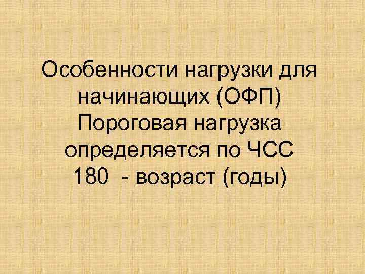 Особенности нагрузки для начинающих (ОФП) Пороговая нагрузка определяется по ЧСС 180 - возраст (годы)