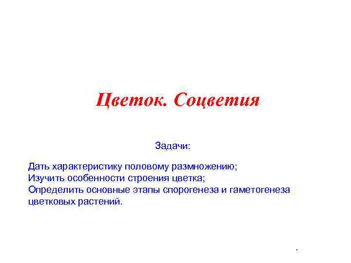 Цветок. Соцветия Задачи: Дать характеристику половому размножению; Изучить особенности строения цветка; Определить основные этапы