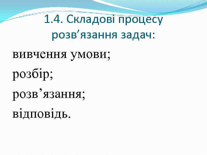 1. 4. Складові процесу розв’язання задач: вивчення умови; розбір; розв’язання; відповідь. 