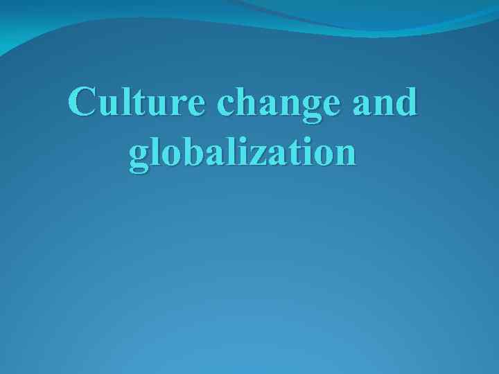 Culture change and globalization Plan What is