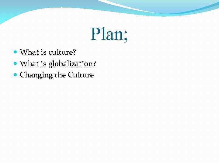 Plan; What is culture? What is globalization? Changing the Culture 