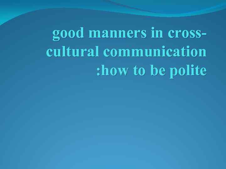 good manners in crosscultural communication : how to be polite 