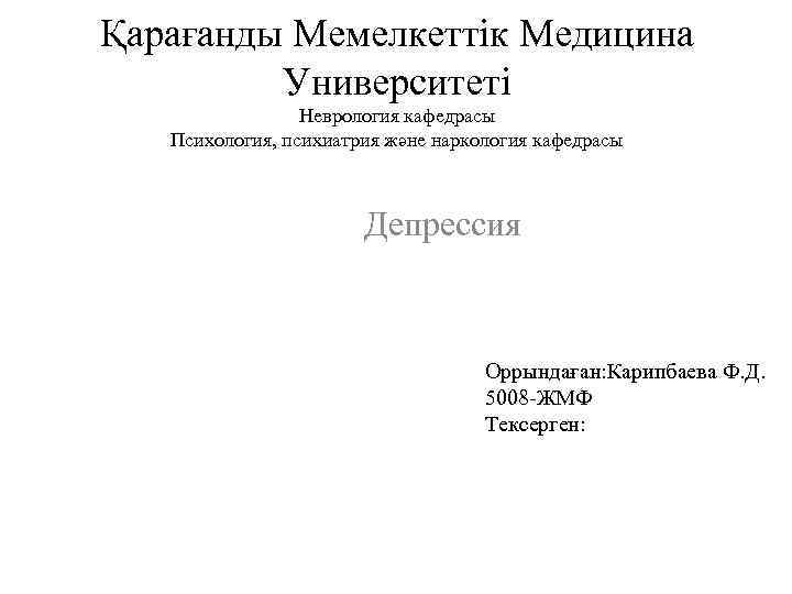 Қарағанды Мемелкеттік Медицина Университеті Неврология кафедрасы Психология, психиатрия және наркология кафедрасы Депрессия Оррындаған: Карипбаева