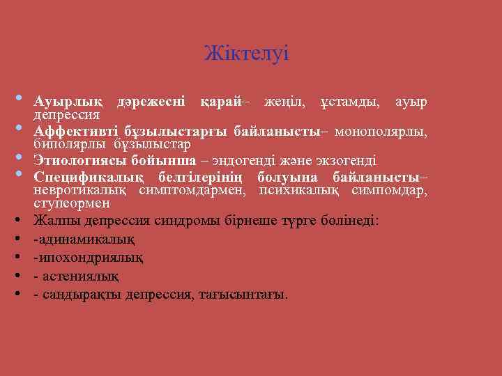 Жіктелуі • • • Ауырлық дәрежесні қарай– жеңіл, ұстамды, ауыр депрессия Аффективті бұзылыстарғы байланысты–