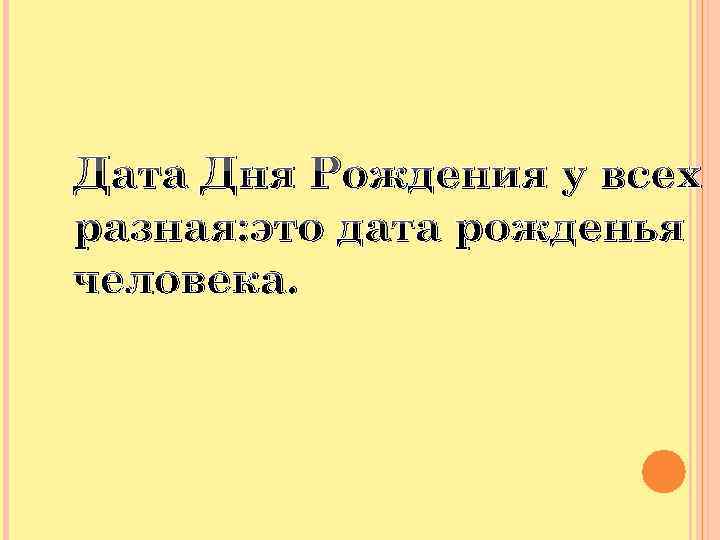 Дата Дня Рождения у всех разная: это дата рожденья человека. 