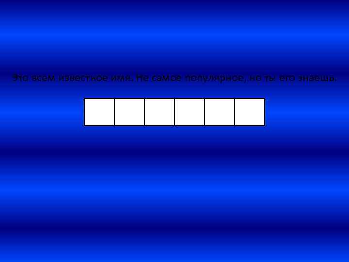 Это всем известное имя. Не самое популярное, но ты его знаешь. 