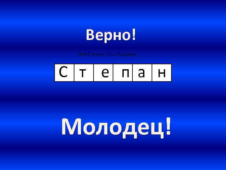 Верно! Это Степан. Сын Андрея. С т е п а н Молодец! 