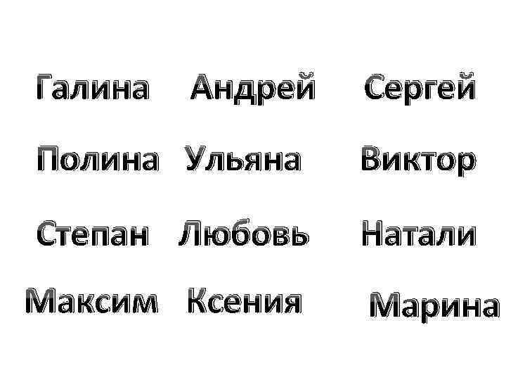 Галина Андрей Сергей Полина Ульяна Виктор Степан Любовь Натали Максим Ксения Марина 
