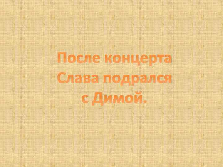 После концерта Слава подрался с Димой. 