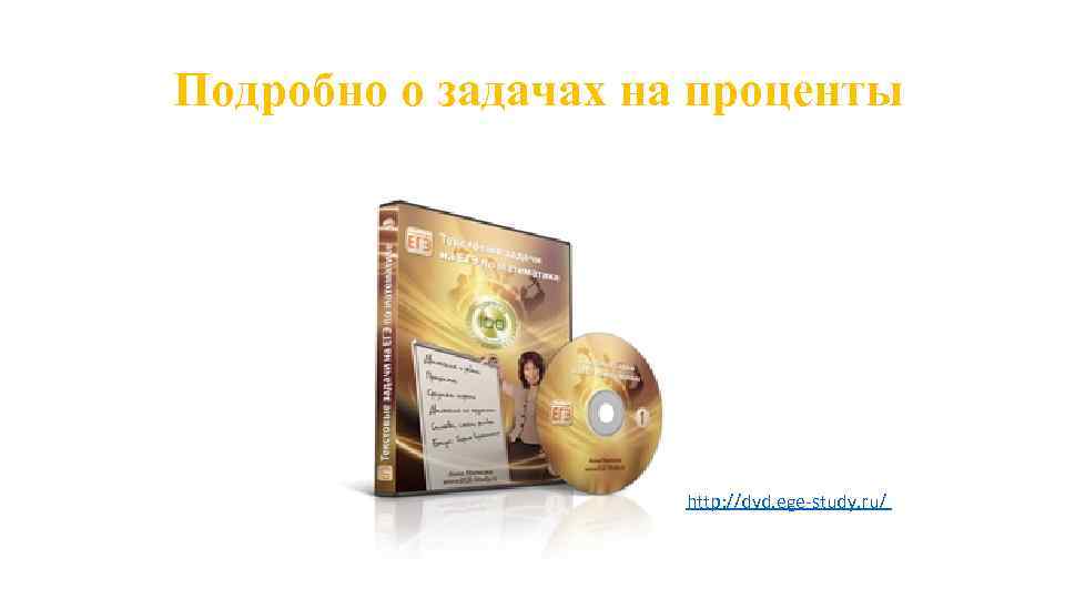 Подробно о задачах на проценты http: //dvd. ege-study. ru/ 