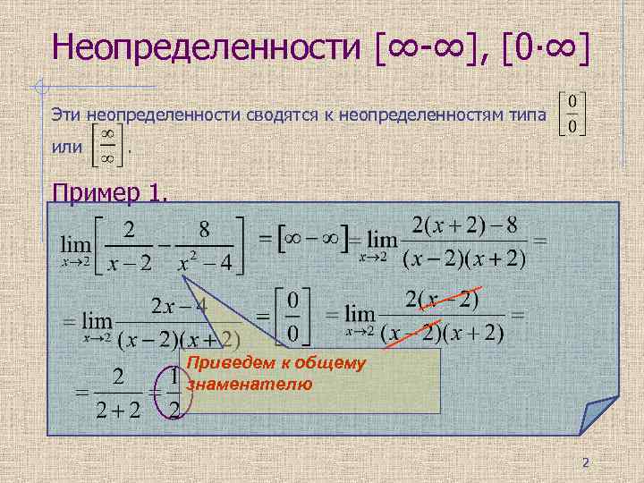 Неопределенности [∞-∞], [0∙∞] Эти неопределенности сводятся к неопределенностям типа или . Пример 1. Приведем