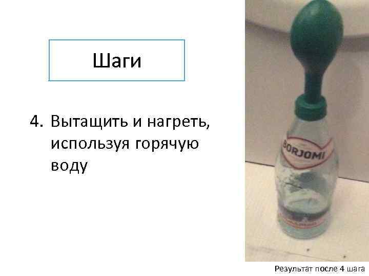 Шаги 4. Вытащить и нагреть, используя горячую воду Результат после 4 шага 