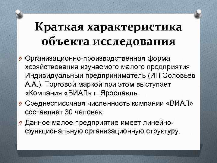 Краткая характеристика объекта исследования O Организационно-производственная форма хозяйствования изучаемого малого предприятия Индивидуальный предприниматель (ИП