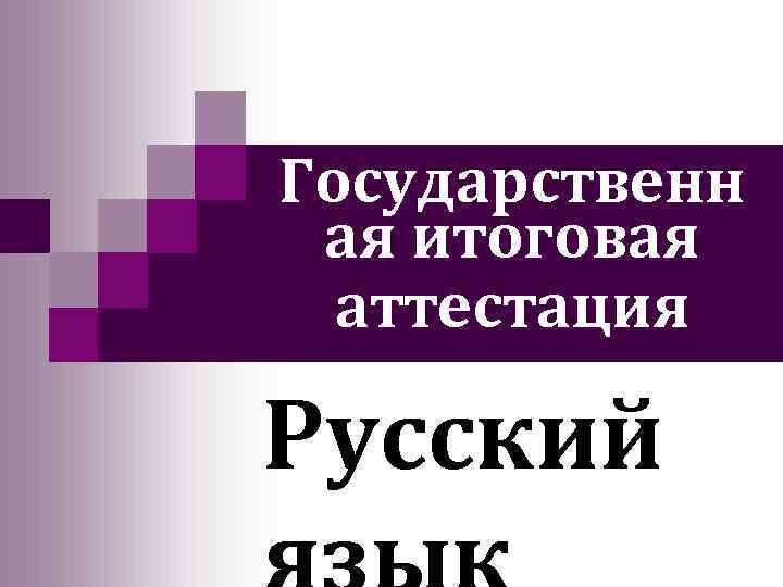 Государственн ая итоговая аттестация Русский 