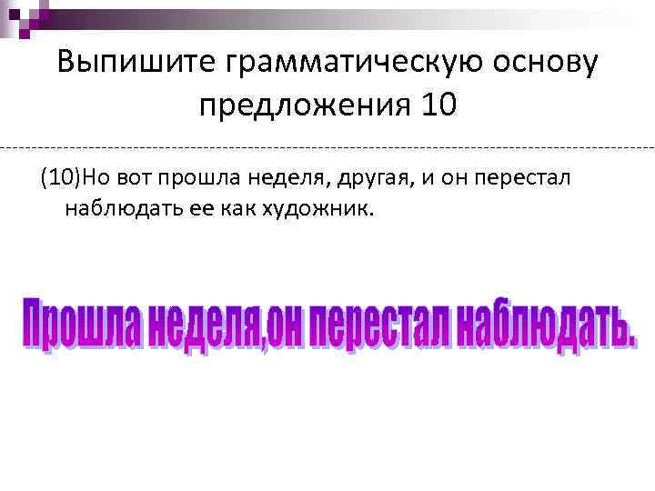 Выпишите грамматическую основу предложения 10 (10)Но вот прошла неделя, другая, и он перестал наблюдать