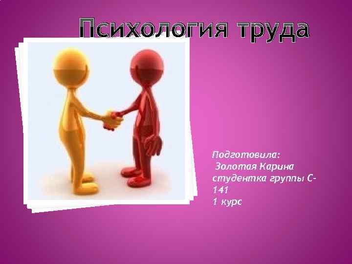 Психология труда Подготовила: Золотая Карина студентка группы С 141 1 курс 