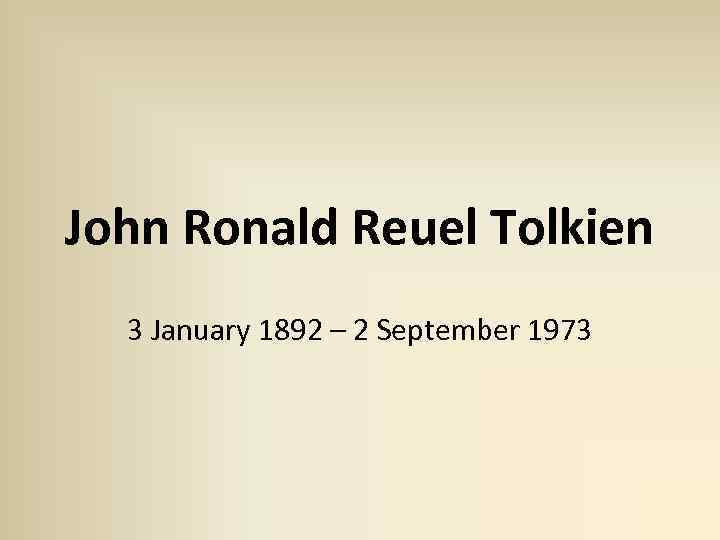 John Ronald Reuel Tolkien 3 January 1892 – 2 September 1973 