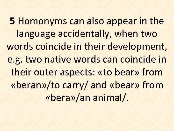 5 Homonyms can also appear in the language accidentally, when two words coincide in