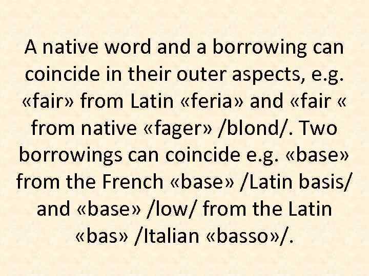 A native word and a borrowing can coincide in their outer aspects, e. g.