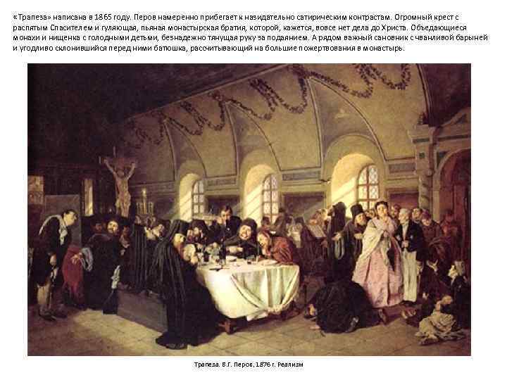  «Трапеза» написана в 1865 году. Перов намеренно прибегает к назидательно сатирическим контрастам. Огромный