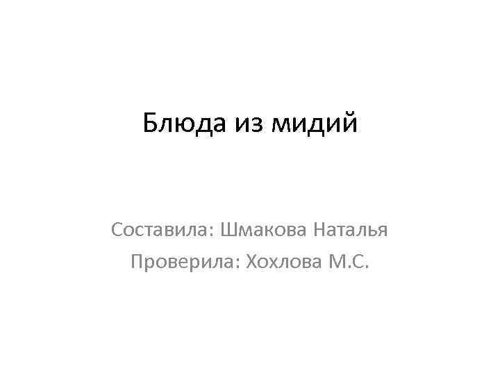 Блюда из мидий Составила: Шмакова Наталья Проверила: Хохлова М. С. 