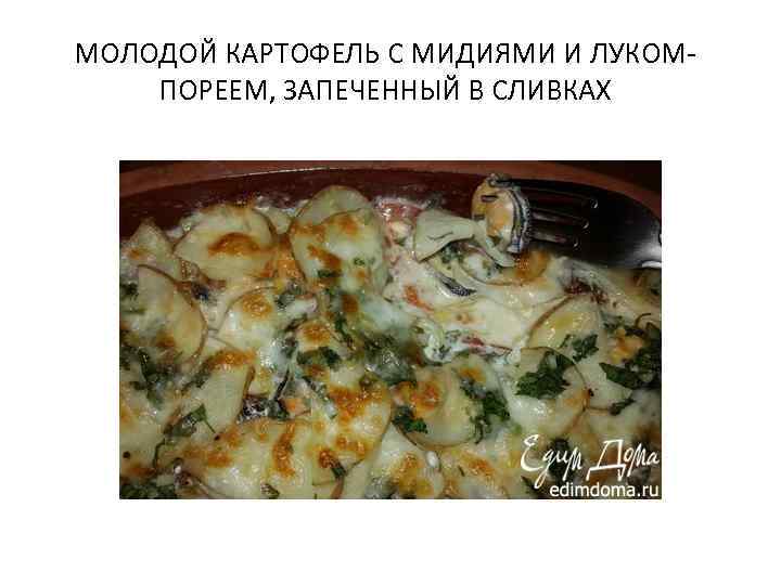 МОЛОДОЙ КАРТОФЕЛЬ С МИДИЯМИ И ЛУКОМПОРЕЕМ, ЗАПЕЧЕННЫЙ В СЛИВКАХ 