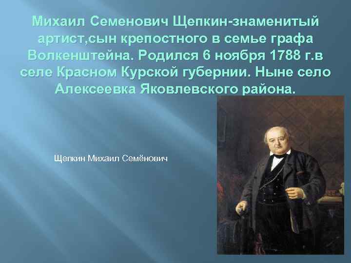Михаил Семенович Щепкин-знаменитый артист, сын крепостного в семье графа Волкенштейна. Родился 6 ноября 1788