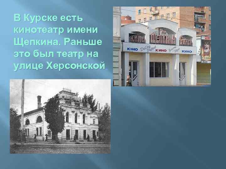 В Курске есть кинотеатр имени Щепкина. Раньше это был театр на улице Херсонской. 