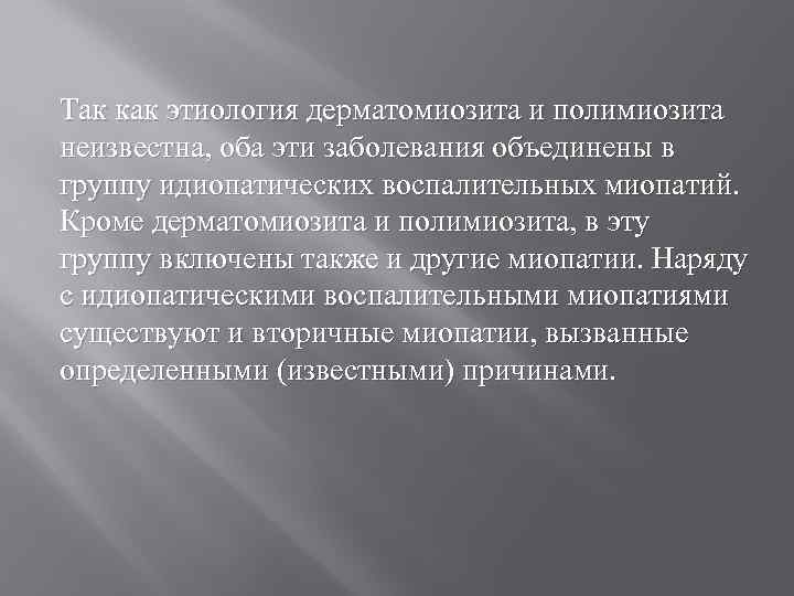 Так как этиология дерматомиозита и полимиозита неизвестна, оба эти заболевания объединены в группу идиопатических