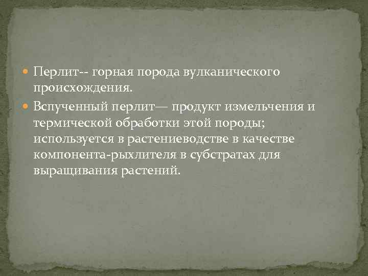  Перлит-- горная порода вулканического происхождения. Вспученный перлит— продукт измельчения и термической обработки этой
