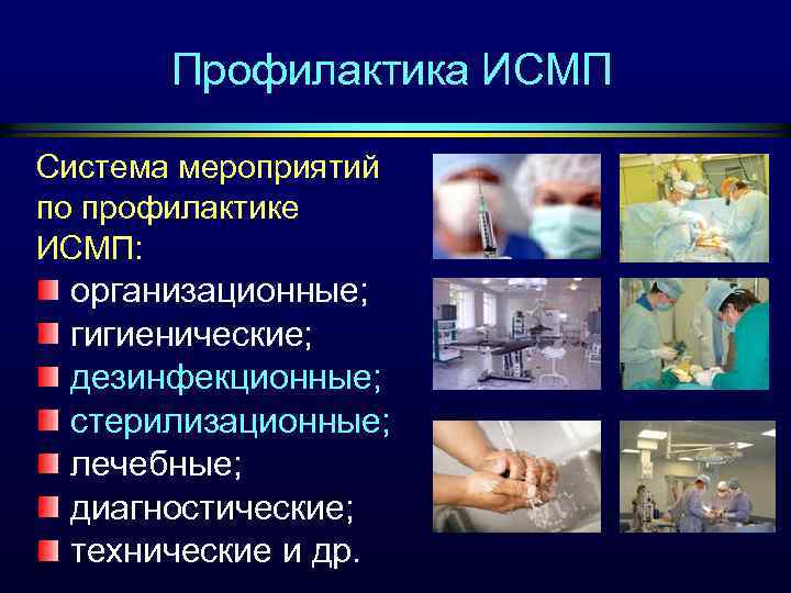 Профилактика ИСМП Система мероприятий по профилактике ИСМП: организационные; гигиенические; дезинфекционные; стерилизационные; лечебные; диагностические; технические