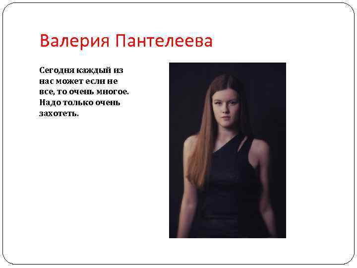 Валерия Пантелеева Сегодня каждый из нас может если не все, то очень многое. Надо