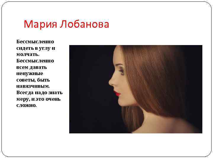 Мария Лобанова Бессмысленно сидеть в углу и молчать. Бессмысленно всем давать ненужные советы, быть