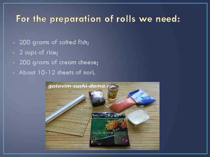 For the preparation of rolls we need: - 200 grams of salted fish; 2