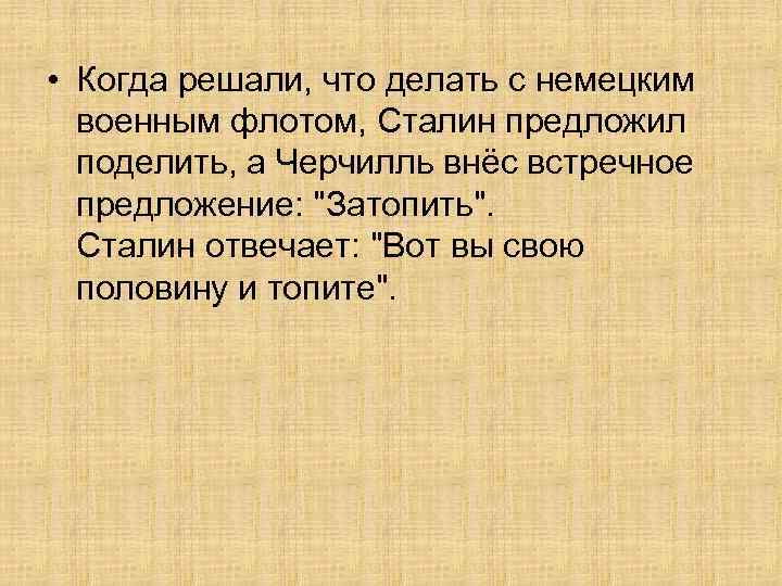  • Когда решали, что делать с немецким военным флотом, Сталин предложил поделить, а