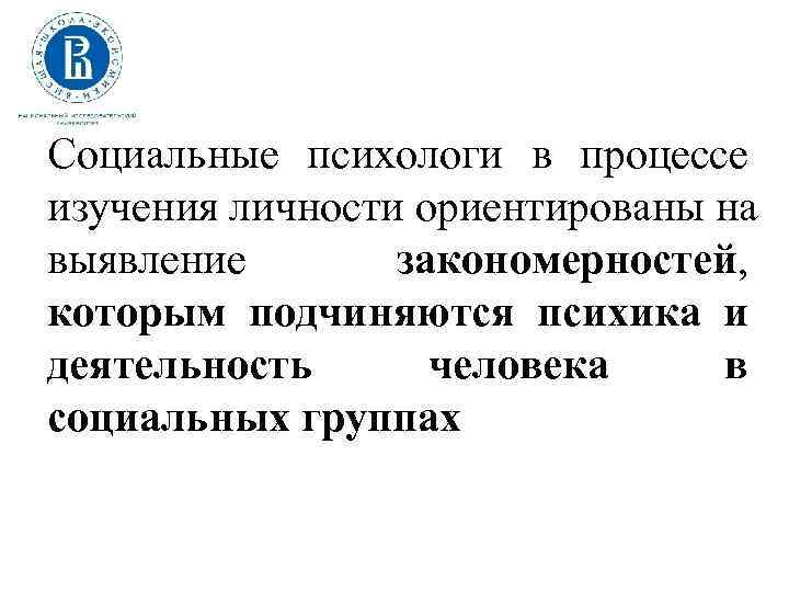 Социальные психологи в процессе изучения личности ориентированы на выявление закономерностей, которым подчиняются психика и