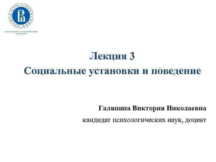 Лекция 3 Социальные установки и поведение Галяпина Виктория Николаевна кандидат психологических наук, доцент 