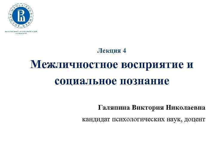 Лекция 4 Межличностное восприятие и социальное познание Галяпина Виктория Николаевна кандидат психологических наук, доцент