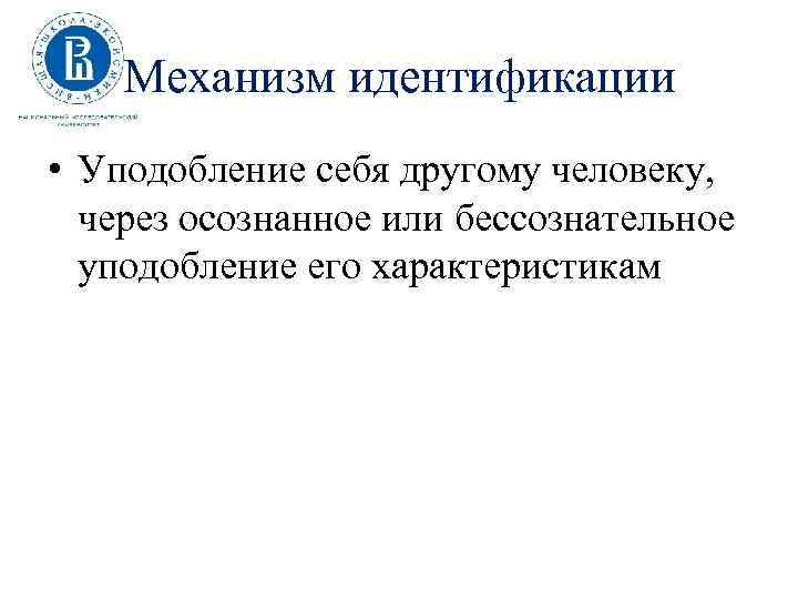 Механизм идентификации • Уподобление себя другому человеку, через осознанное или бессознательное уподобление его характеристикам