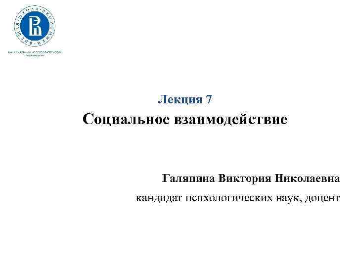 Лекция 7 Социальное взаимодействие Галяпина Виктория Николаевна кандидат психологических наук, доцент 