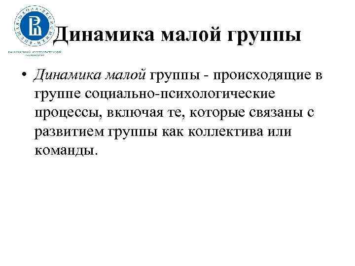 Динамика малой группы • Динамика малой группы - происходящие в группе социально-психологические процессы, включая