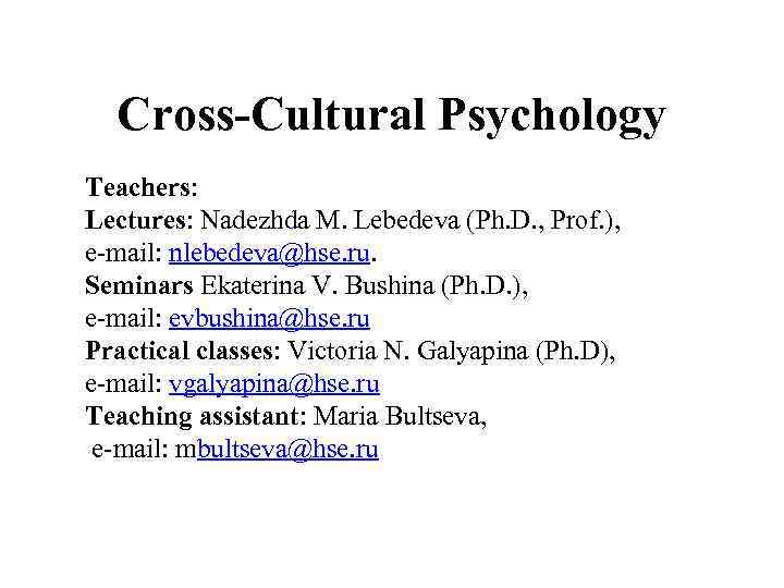 Cross-Cultural Psychology Teachers: Lectures: Nadezhda M. Lebedeva (Ph. D. , Prof. ), e-mail: nlebedeva@hse.